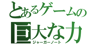 とあるゲームの巨大な力（ジャーガーノート）