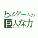 とあるゲームの巨大な力（ジャーガーノート）