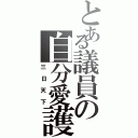 とある議員の自分愛護（三日天下）