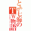 とある七海のＴＷ物語（テイルズウィーバー）