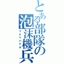 とある部隊の泡沫機兵（リムペバブル）