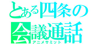 とある四条の会議通話（アニメサミット）