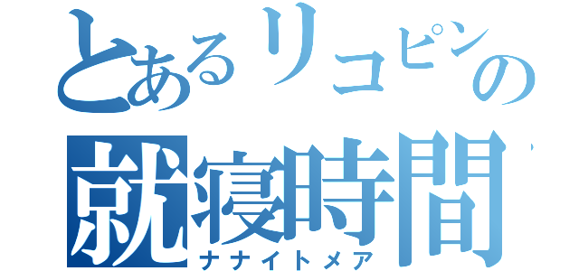 とあるリコピンの就寝時間（ナナイトメア）