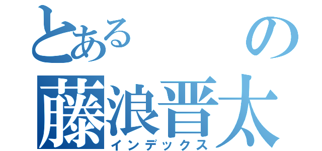 とあるの藤浪晋太（インデックス）