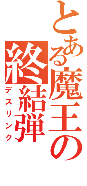 とある魔王の終結弾（デスリンク）