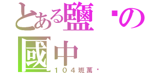 とある鹽埕の國中（１０４班萬歲）