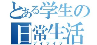 とある学生の日常生活（デイライフ）