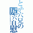 とある穴兄の尻穴自慰（アナルオナニー）