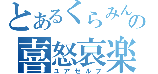 とあるくらみんの喜怒哀楽（ユアセルフ）