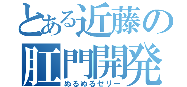 とある近藤の肛門開発（ぬるぬるゼリー）