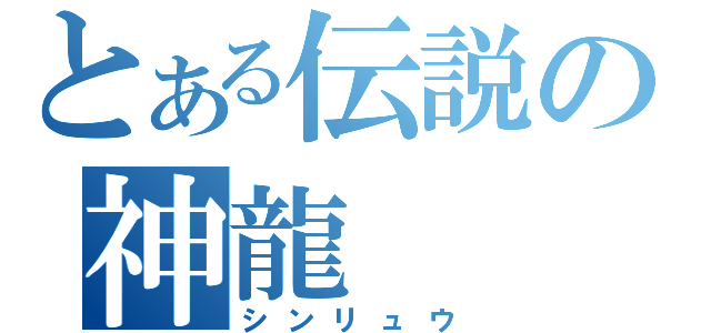 とある伝説の神龍（シンリュウ）