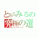 とあるみるの究極の選択（ユーマｏｒショー）