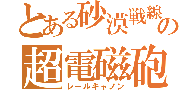 とある砂漠戦線の超電磁砲（レールキャノン）