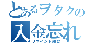 とあるヲタクの入金忘れ（リマインド頼む）