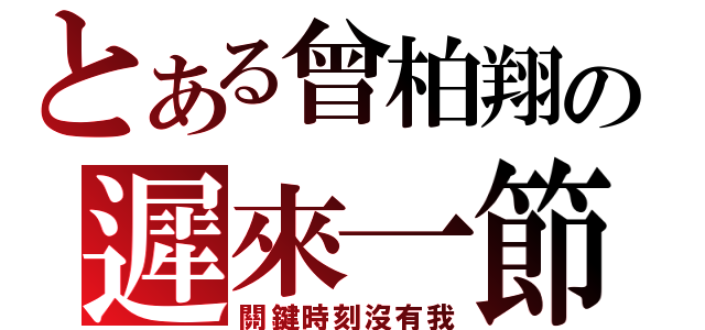 とある曾柏翔の遲來一節（關鍵時刻沒有我）