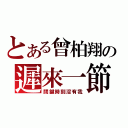 とある曾柏翔の遲來一節（關鍵時刻沒有我）