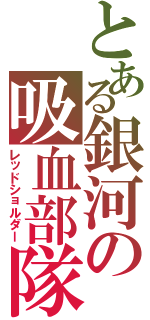 とある銀河の吸血部隊（レッドショルダー）