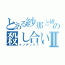 とある紗那と綾佳の殺し合いⅡ（インデックス）