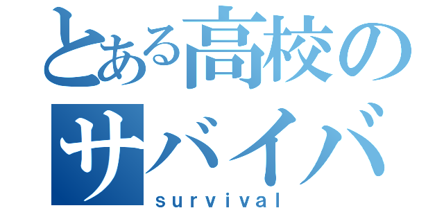 とある高校のサバイバル（ｓｕｒｖｉｖａｌ）