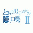 とある男子高校生の無口愛Ⅱ（人生）