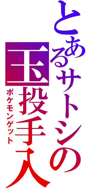 とあるサトシの玉投手入（ポケモンゲット）