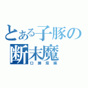 とある子豚の断末魔（口蹄疫編）