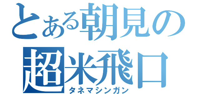 とある朝見の超米飛口（タネマシンガン）