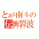 とある南斗の伝衝裂波（ダム化け）