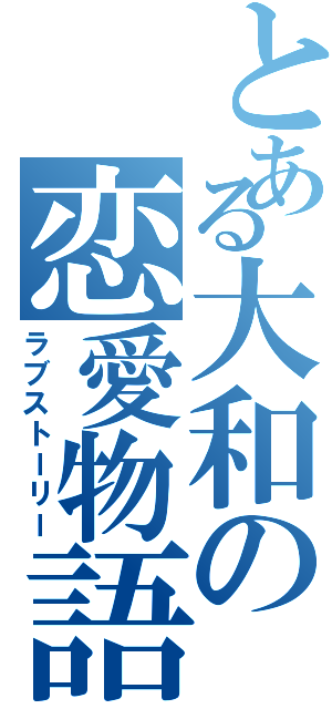 とある大和の恋愛物語（ラブストーリー）