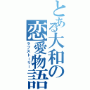 とある大和の恋愛物語（ラブストーリー）