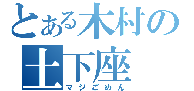 とある木村の土下座（マジごめん）