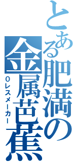 とある肥満の金属芭蕉（０レスメーカー）