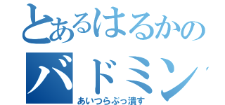 とあるはるかのバドミントン（あいつらぶっ潰す）