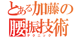 とある加藤の腰振技術（テクニック）