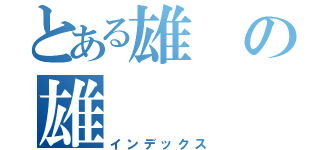 とある雄の雄（インデックス）