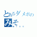 とあるダメボのみそ（ＭＩＳＯ）