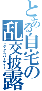 とある自宅の乱交披露（セックスパーティー）