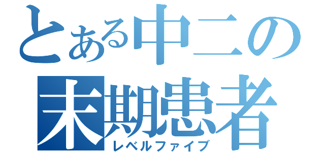 とある中二の末期患者（レベルファイブ）