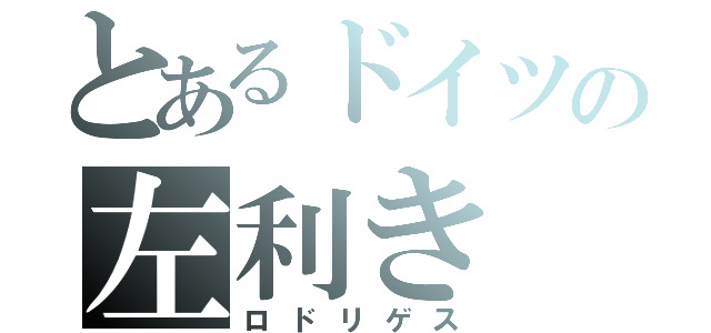 とあるドイツの左利き（ロドリゲス）