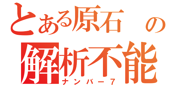 とある原石 の解析不能（ナンバー７）