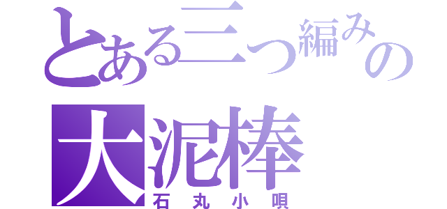 とある三つ編みの大泥棒（石丸小唄）