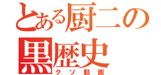 とある厨二の黒歴史（クソ動画）