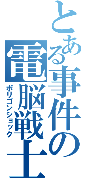 とある事件の電脳戦士（ポリゴンショック）