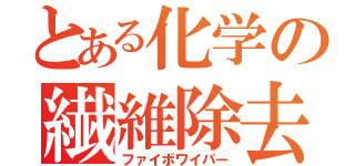 とある化学の繊維除去（ファイボワイパー）