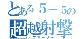 とある５－５の超越射撃（ボブマーリー）