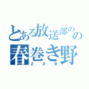 とある放送部のの春巻き野郎（Ｚさま）