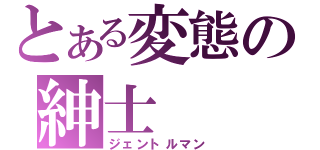 とある変態の紳士（ジェントルマン）