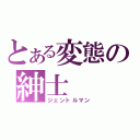 とある変態の紳士（ジェントルマン）