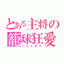 とある主将の籠球狂愛（バスケばか）