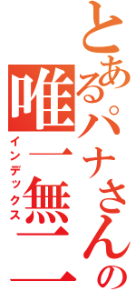 とあるパナさんの唯一無二（インデックス）
